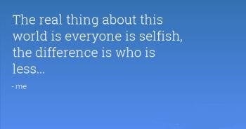 Everyone Including you and me is selfish